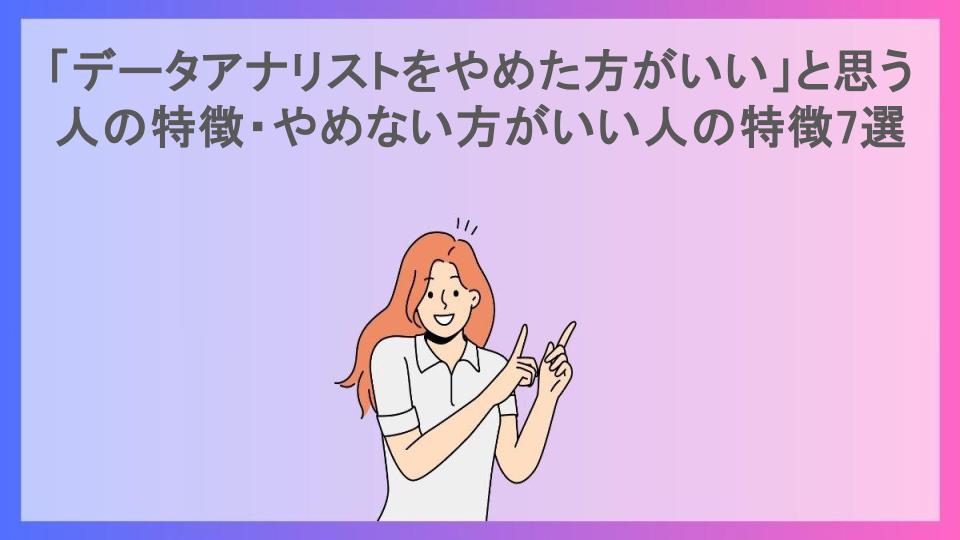 「データアナリストをやめた方がいい」と思う人の特徴・やめない方がいい人の特徴7選